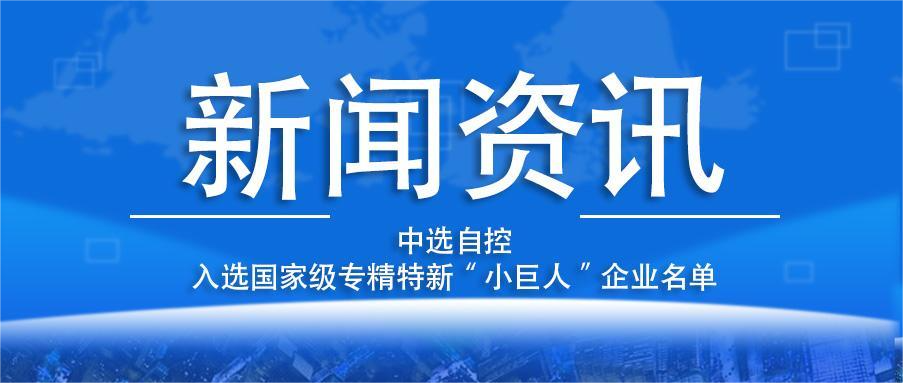 喜報(bào)！平頂山中選自控系統(tǒng)有限公司入選國家級(jí)專精特新“小巨人”企業(yè)名單